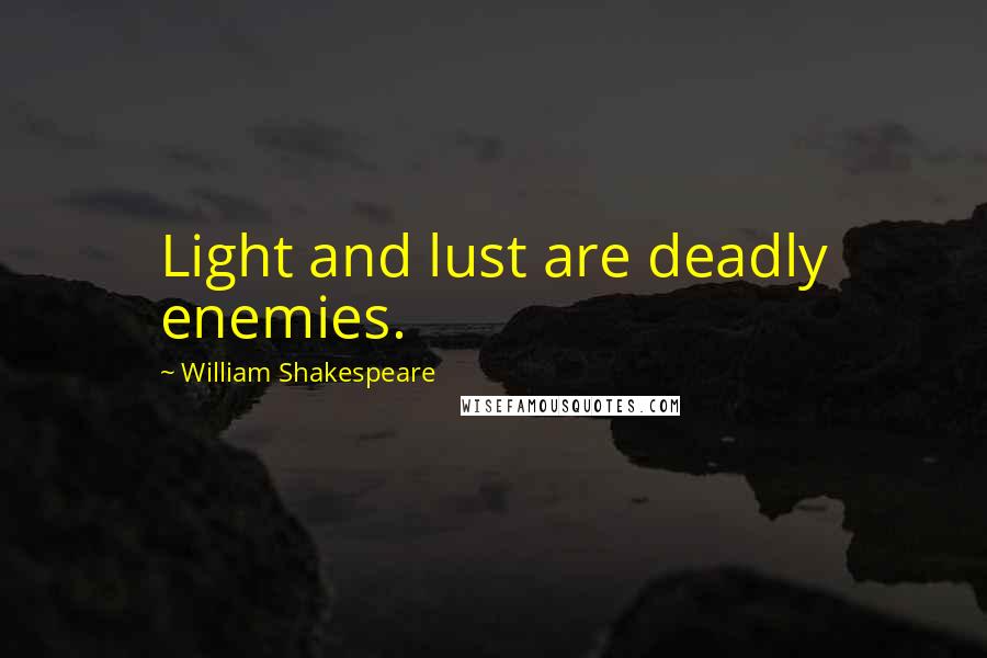 William Shakespeare Quotes: Light and lust are deadly enemies.