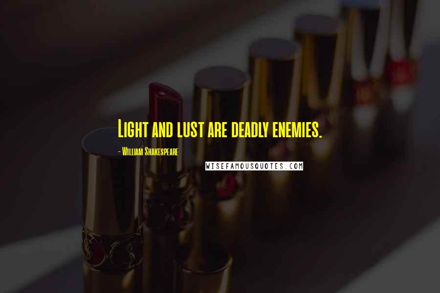 William Shakespeare Quotes: Light and lust are deadly enemies.