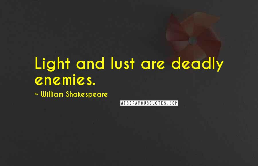 William Shakespeare Quotes: Light and lust are deadly enemies.