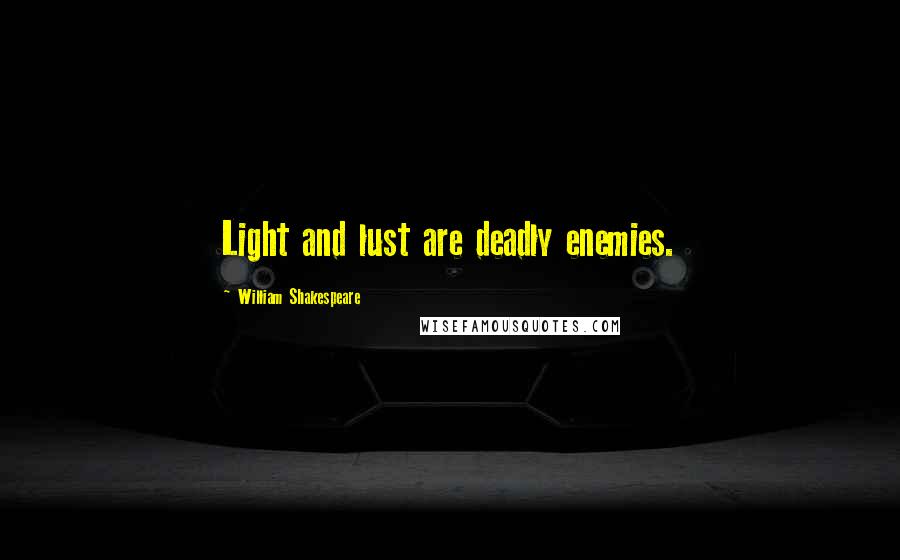 William Shakespeare Quotes: Light and lust are deadly enemies.
