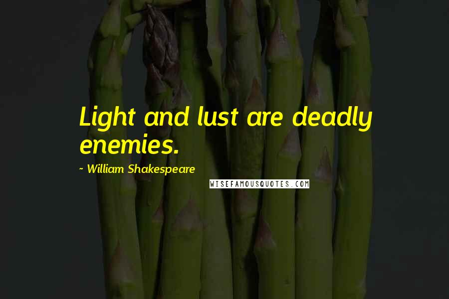 William Shakespeare Quotes: Light and lust are deadly enemies.