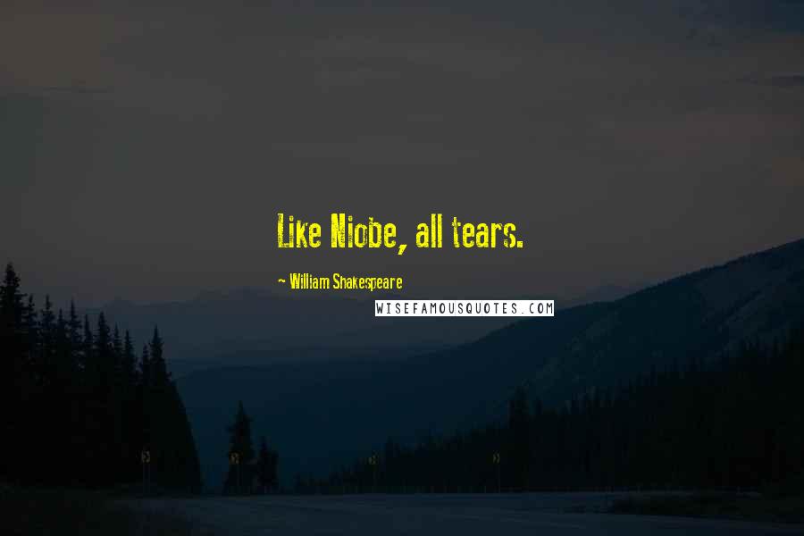 William Shakespeare Quotes: Like Niobe, all tears.