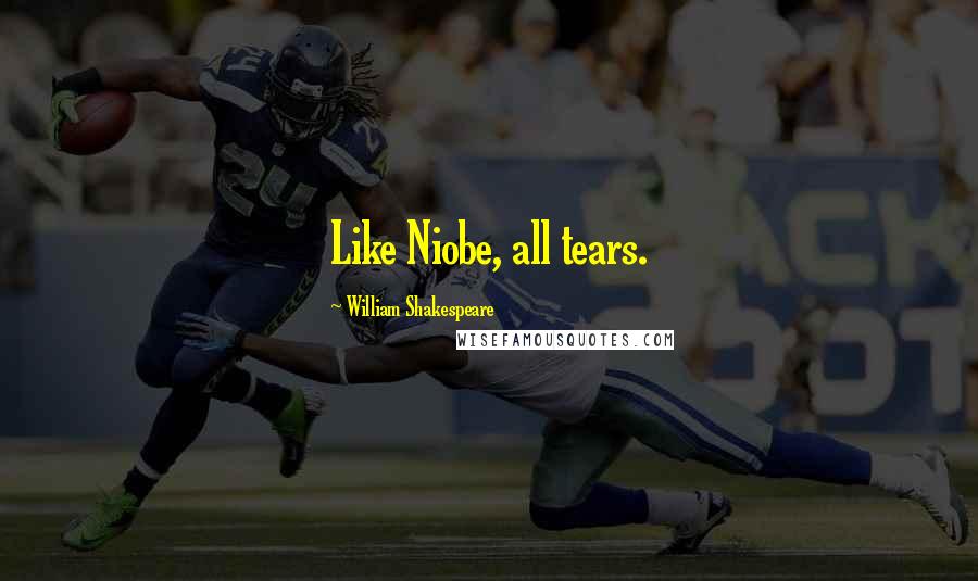 William Shakespeare Quotes: Like Niobe, all tears.