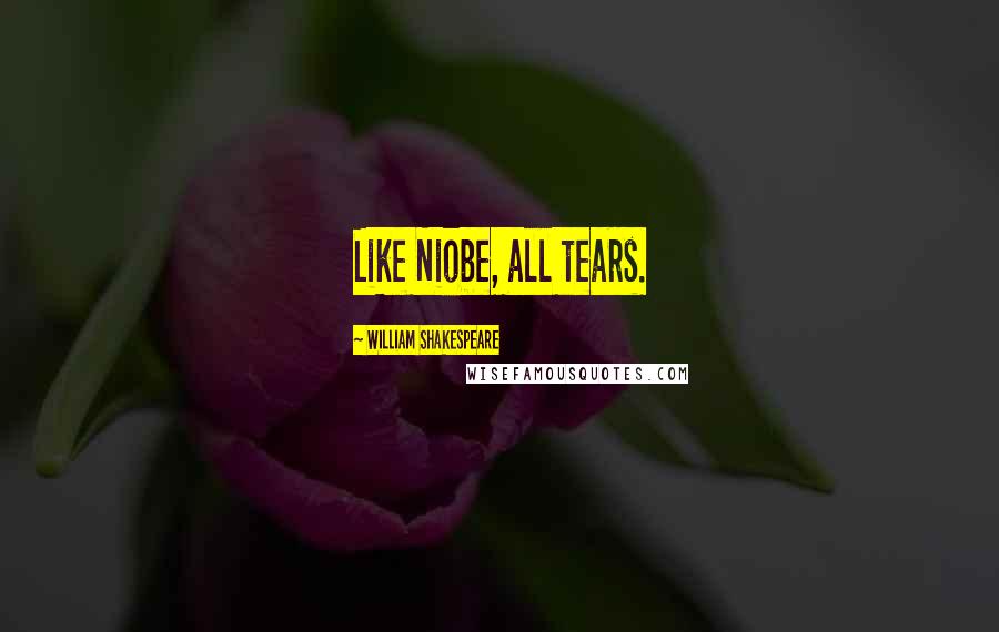 William Shakespeare Quotes: Like Niobe, all tears.