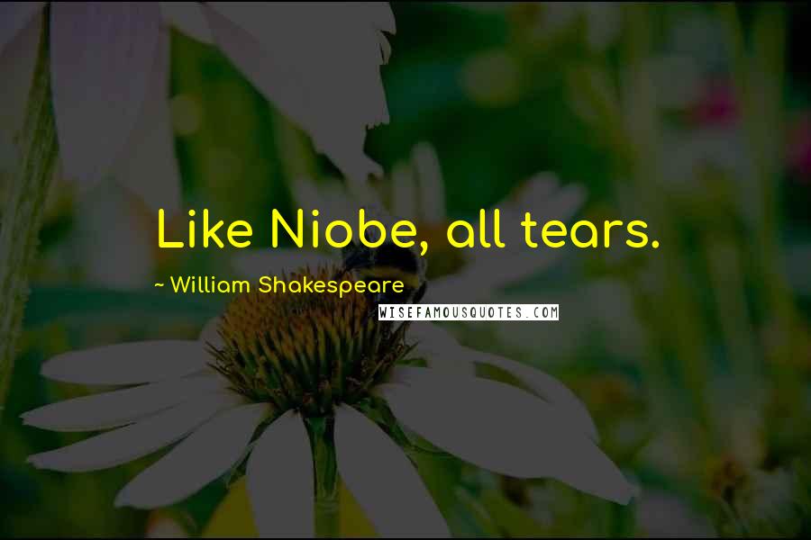 William Shakespeare Quotes: Like Niobe, all tears.