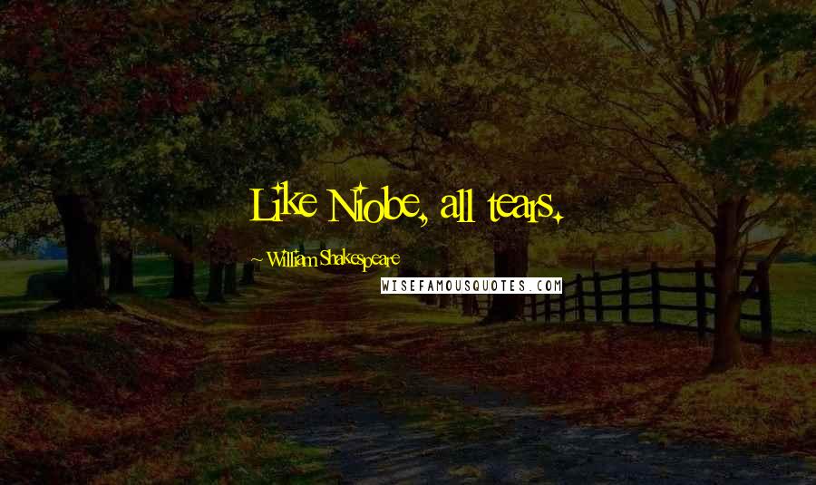 William Shakespeare Quotes: Like Niobe, all tears.