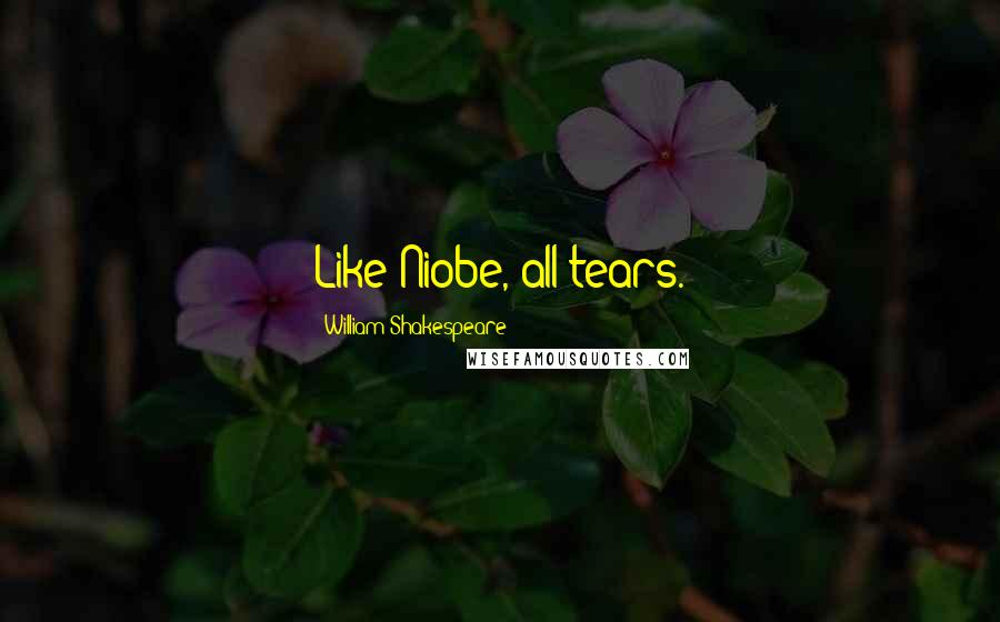 William Shakespeare Quotes: Like Niobe, all tears.