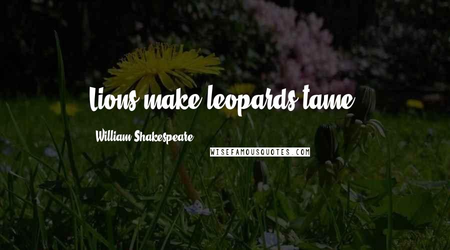 William Shakespeare Quotes: Lions make leopards tame.