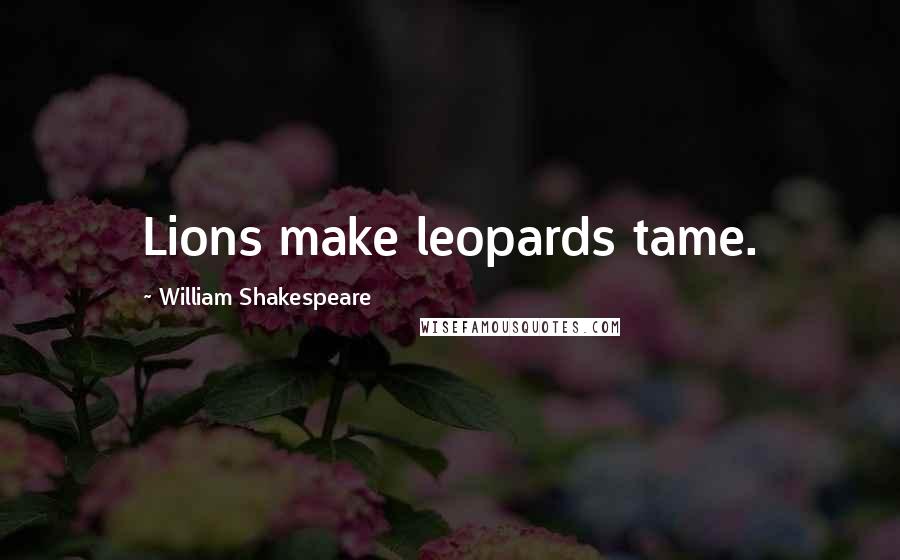 William Shakespeare Quotes: Lions make leopards tame.