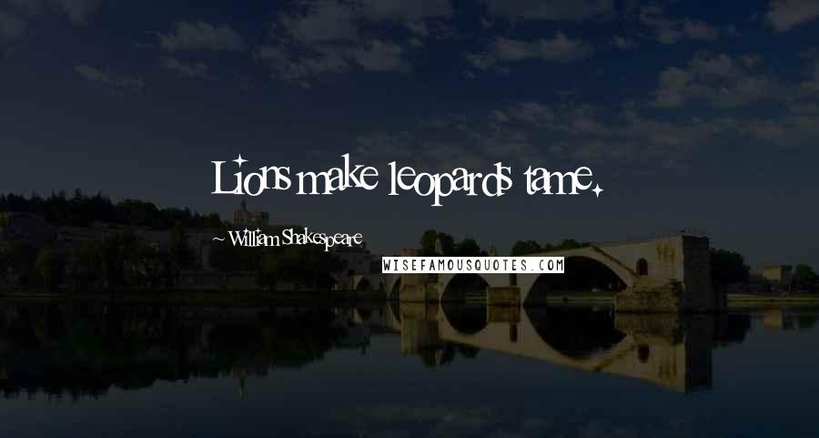 William Shakespeare Quotes: Lions make leopards tame.