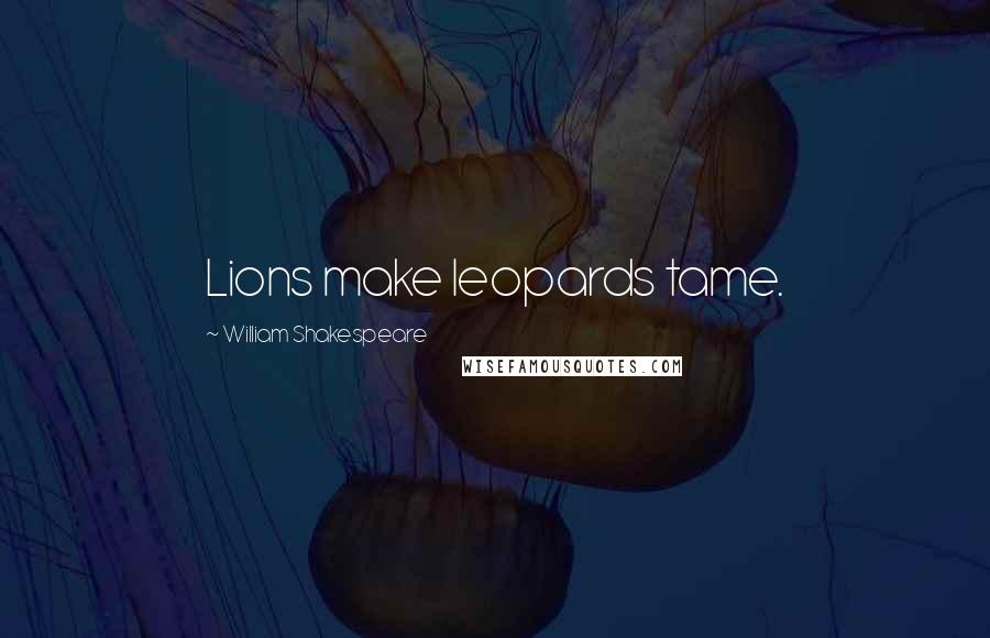 William Shakespeare Quotes: Lions make leopards tame.