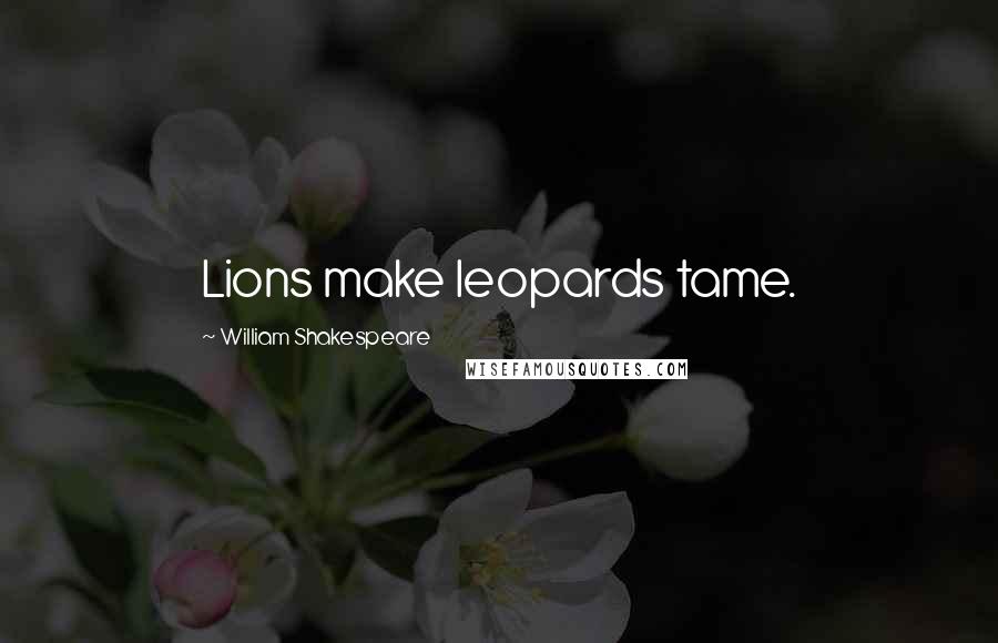 William Shakespeare Quotes: Lions make leopards tame.