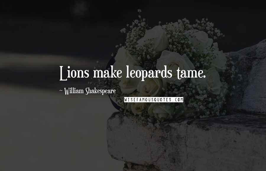 William Shakespeare Quotes: Lions make leopards tame.