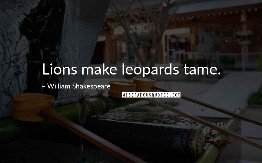 William Shakespeare Quotes: Lions make leopards tame.