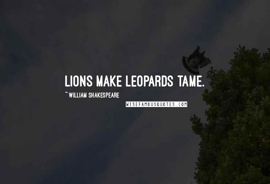 William Shakespeare Quotes: Lions make leopards tame.