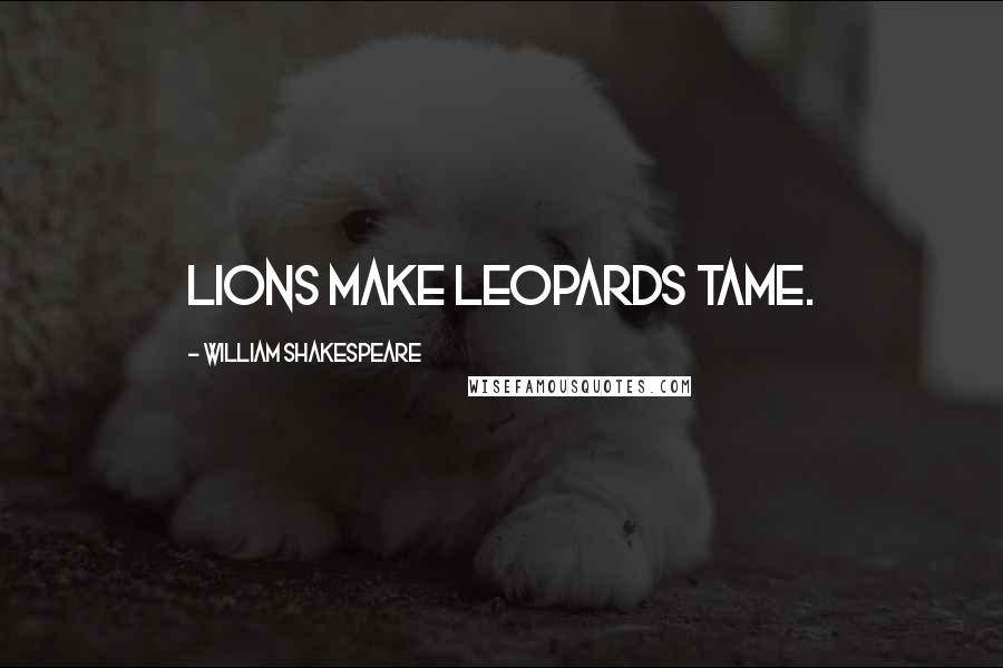 William Shakespeare Quotes: Lions make leopards tame.