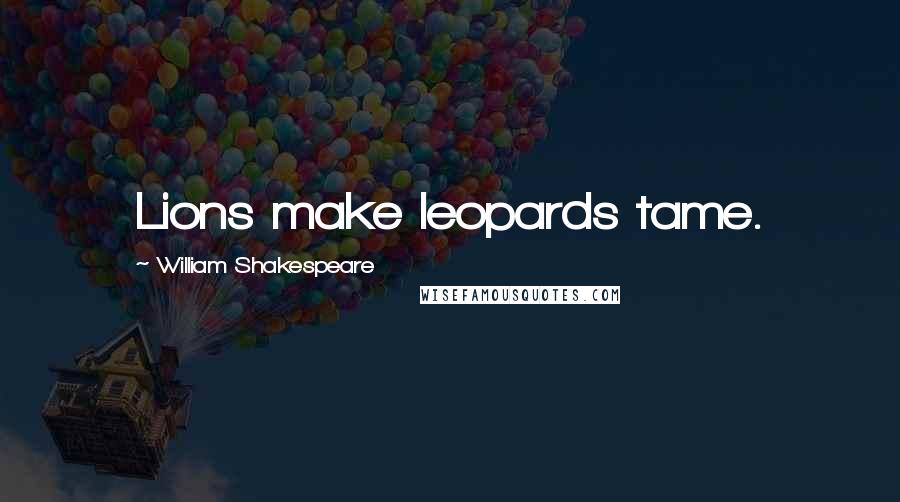 William Shakespeare Quotes: Lions make leopards tame.