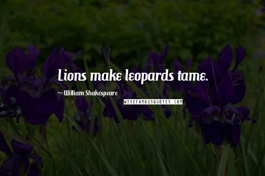 William Shakespeare Quotes: Lions make leopards tame.