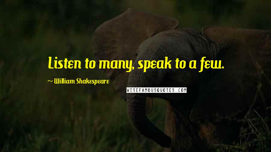 William Shakespeare Quotes: Listen to many, speak to a few.