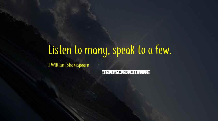 William Shakespeare Quotes: Listen to many, speak to a few.