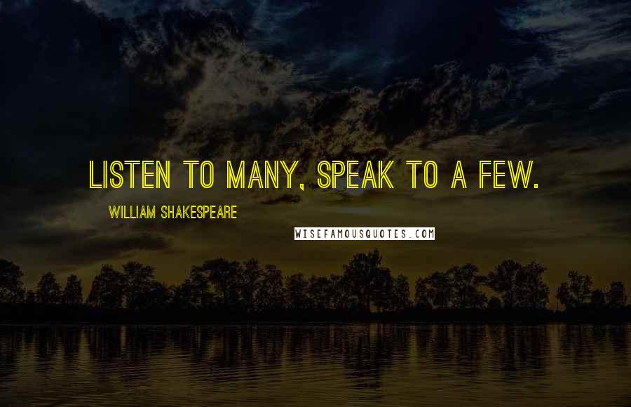 William Shakespeare Quotes: Listen to many, speak to a few.