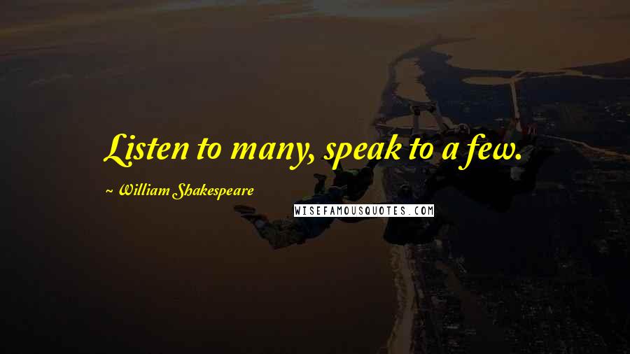 William Shakespeare Quotes: Listen to many, speak to a few.
