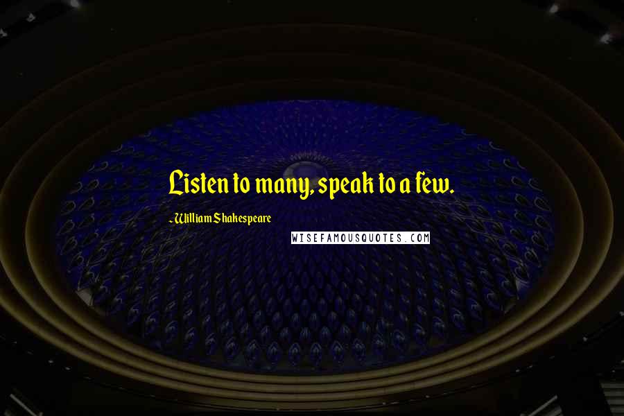 William Shakespeare Quotes: Listen to many, speak to a few.