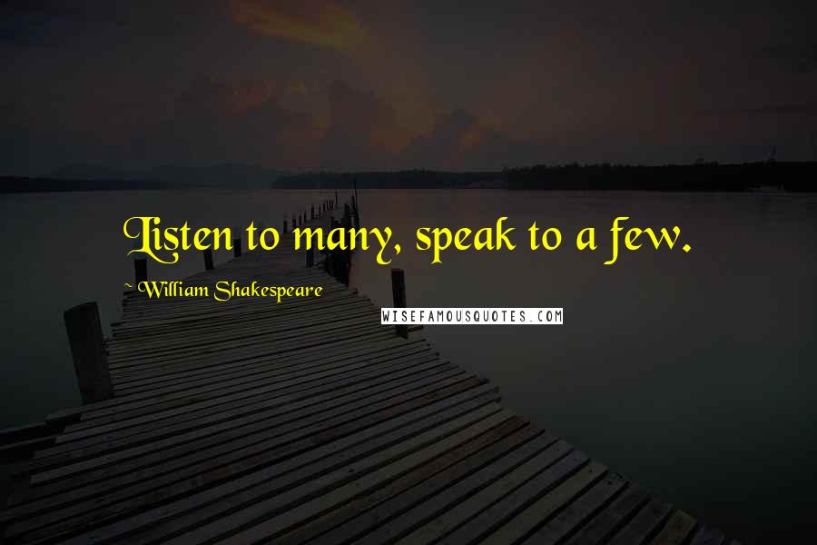 William Shakespeare Quotes: Listen to many, speak to a few.