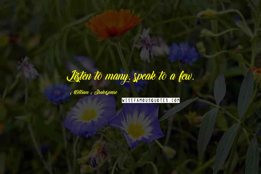 William Shakespeare Quotes: Listen to many, speak to a few.