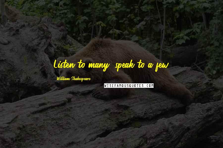 William Shakespeare Quotes: Listen to many, speak to a few.
