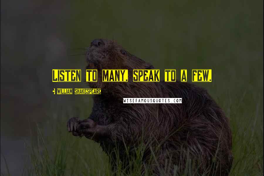 William Shakespeare Quotes: Listen to many, speak to a few.