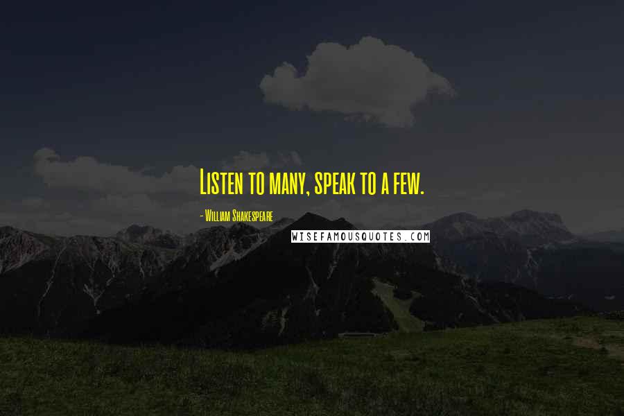 William Shakespeare Quotes: Listen to many, speak to a few.