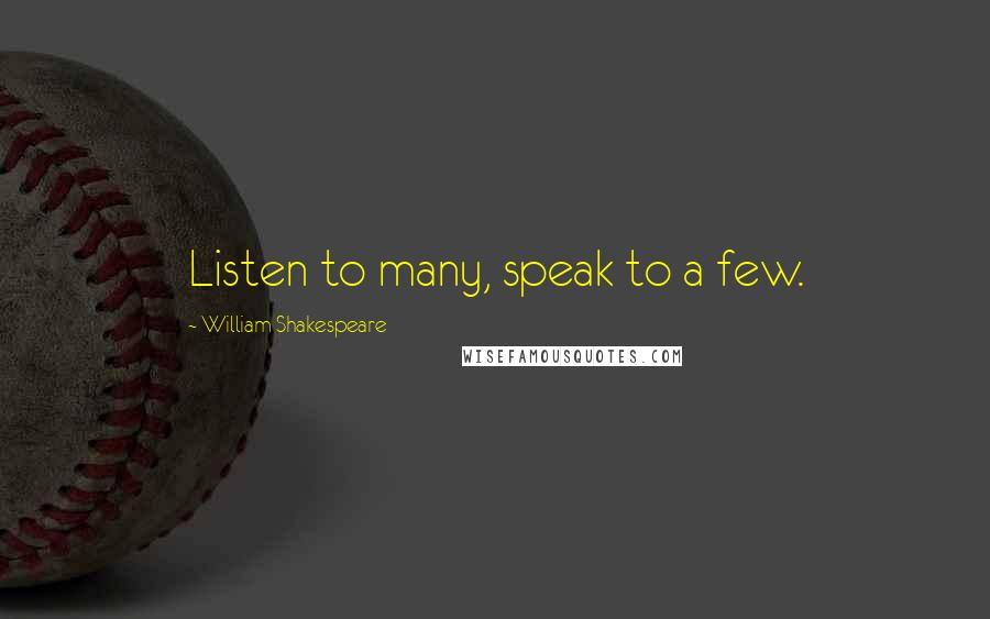 William Shakespeare Quotes: Listen to many, speak to a few.