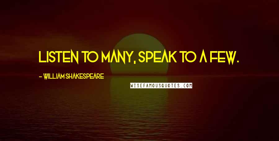 William Shakespeare Quotes: Listen to many, speak to a few.