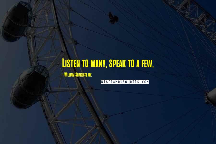William Shakespeare Quotes: Listen to many, speak to a few.