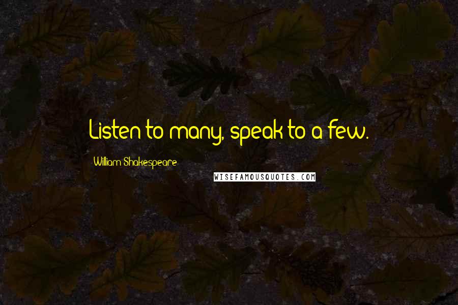 William Shakespeare Quotes: Listen to many, speak to a few.