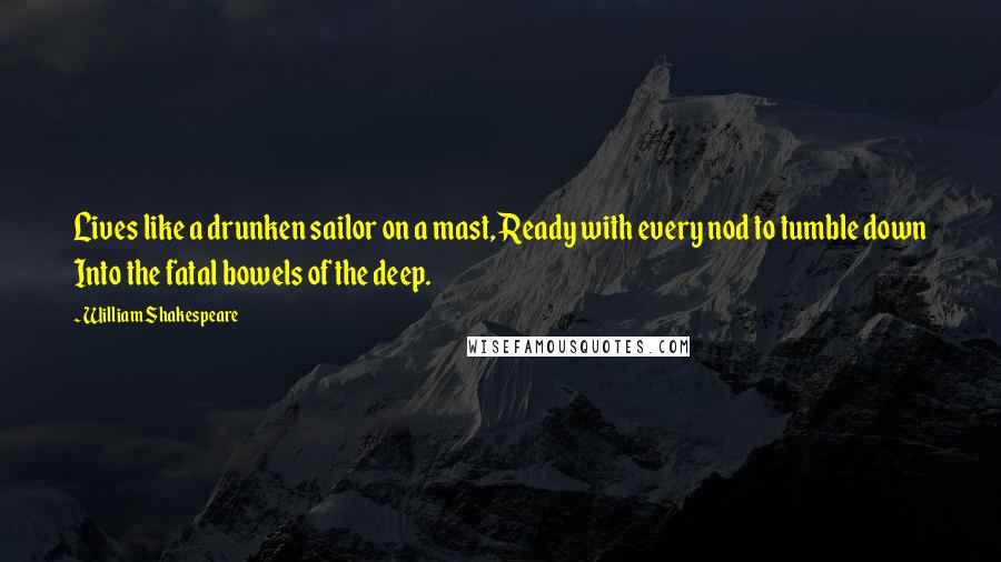 William Shakespeare Quotes: Lives like a drunken sailor on a mast, Ready with every nod to tumble down Into the fatal bowels of the deep.