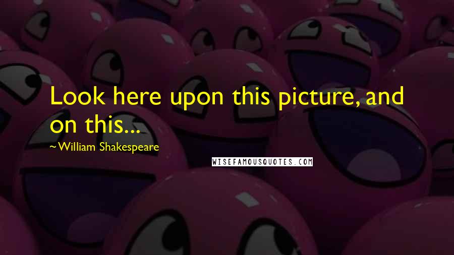 William Shakespeare Quotes: Look here upon this picture, and on this...