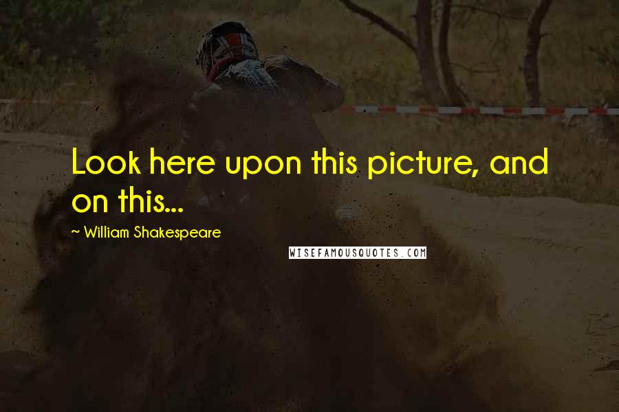William Shakespeare Quotes: Look here upon this picture, and on this...