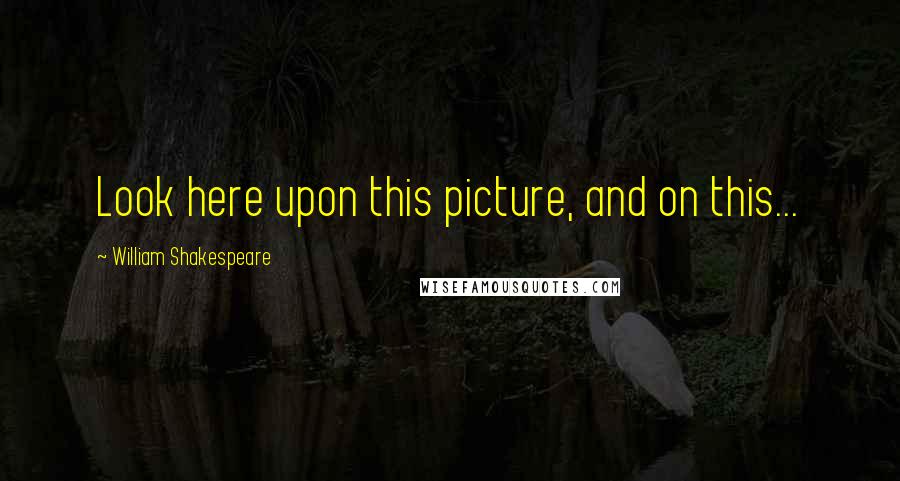 William Shakespeare Quotes: Look here upon this picture, and on this...