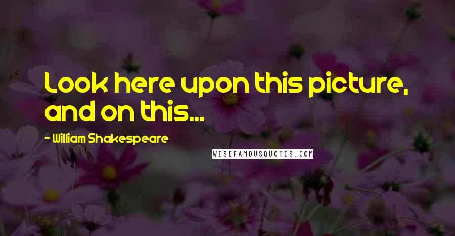 William Shakespeare Quotes: Look here upon this picture, and on this...