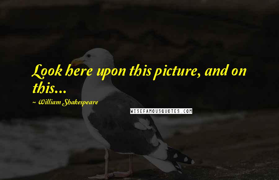 William Shakespeare Quotes: Look here upon this picture, and on this...