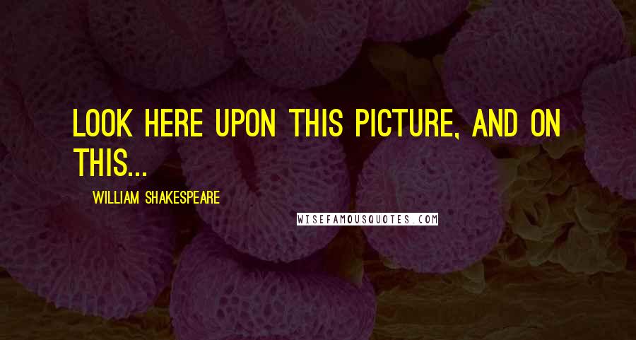 William Shakespeare Quotes: Look here upon this picture, and on this...