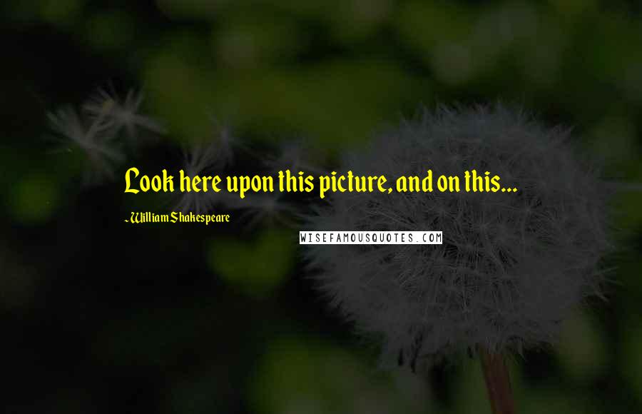 William Shakespeare Quotes: Look here upon this picture, and on this...