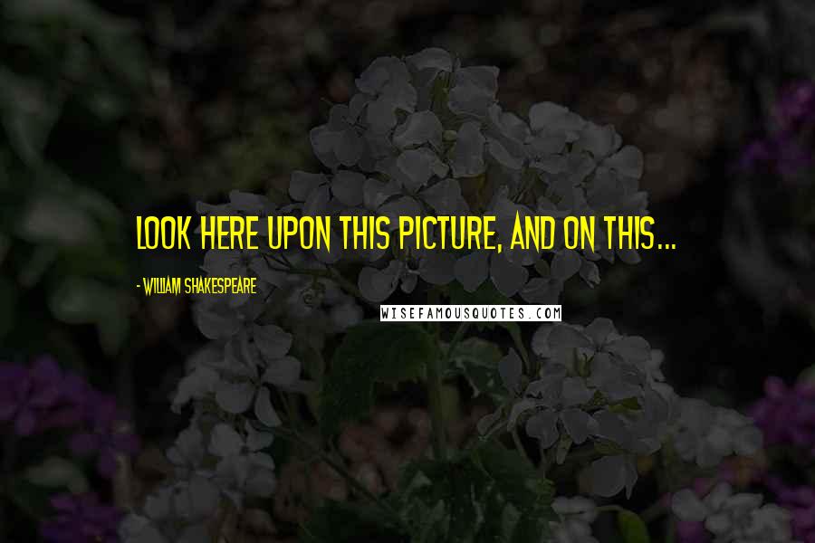 William Shakespeare Quotes: Look here upon this picture, and on this...
