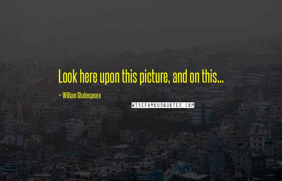 William Shakespeare Quotes: Look here upon this picture, and on this...