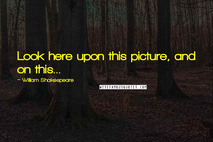 William Shakespeare Quotes: Look here upon this picture, and on this...