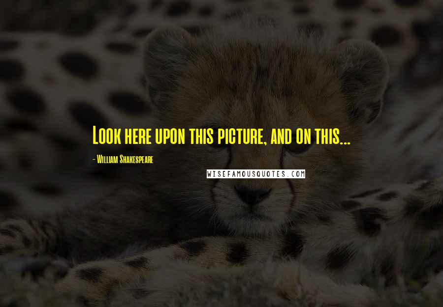 William Shakespeare Quotes: Look here upon this picture, and on this...