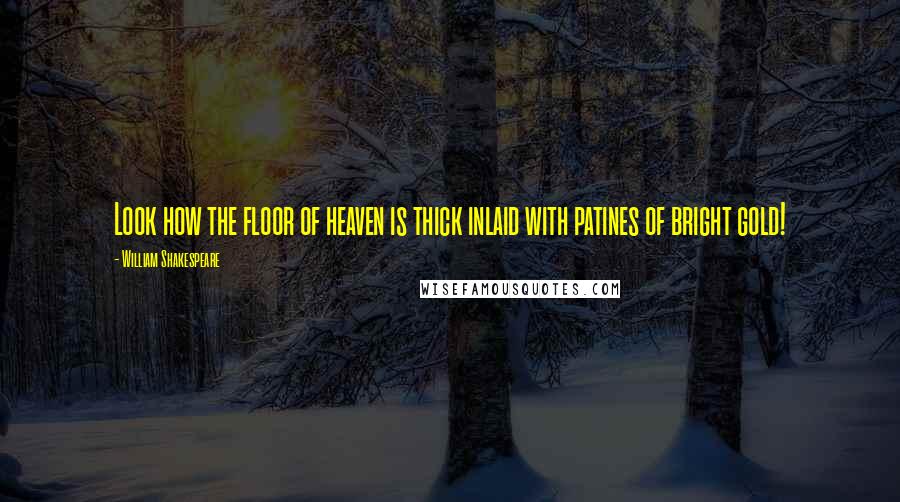 William Shakespeare Quotes: Look how the floor of heaven is thick inlaid with patines of bright gold!