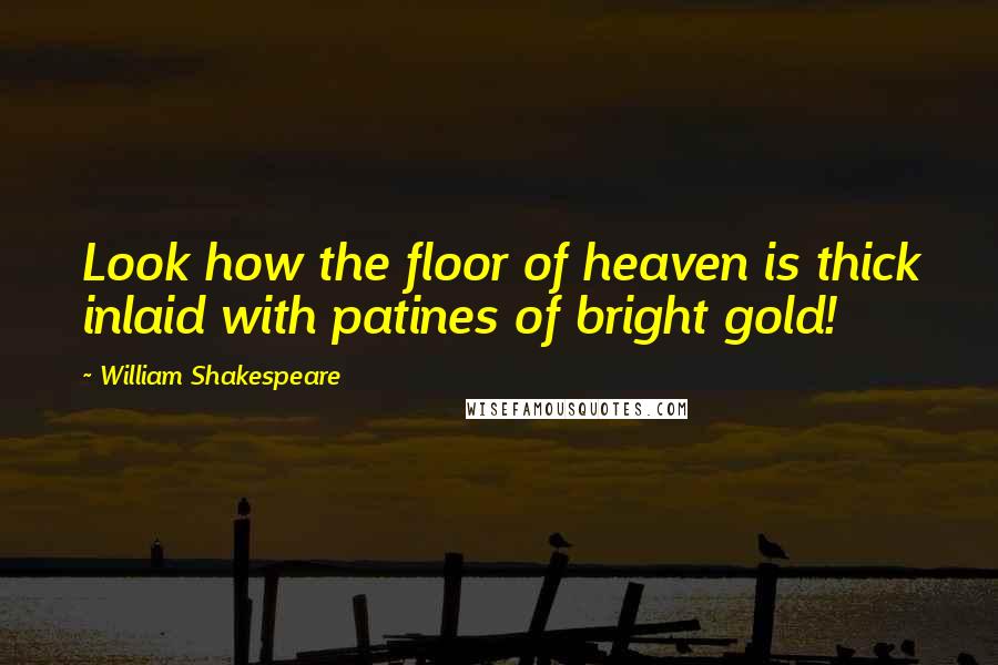 William Shakespeare Quotes: Look how the floor of heaven is thick inlaid with patines of bright gold!